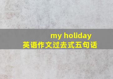 my holiday 英语作文过去式五句话